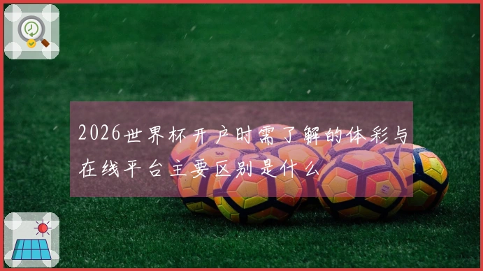 2026世界杯开户时需了解的体彩与在线平台主要区别是什么
