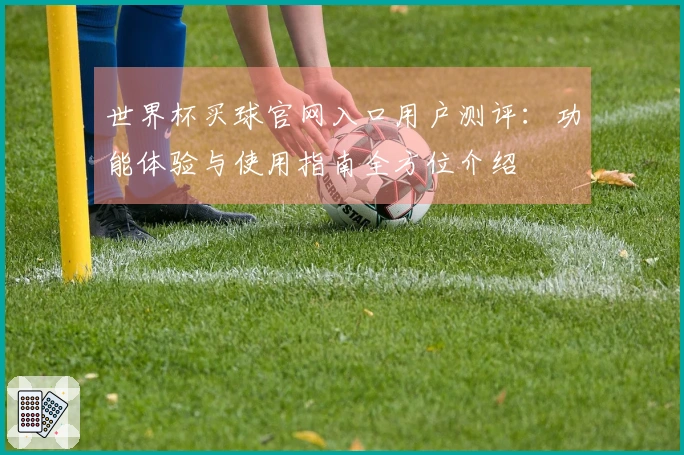 世界杯买球官网入口用户测评：功能体验与使用指南全方位介绍