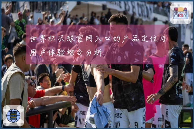 世界杯买球官网入口的产品定位与用户体验综合分析