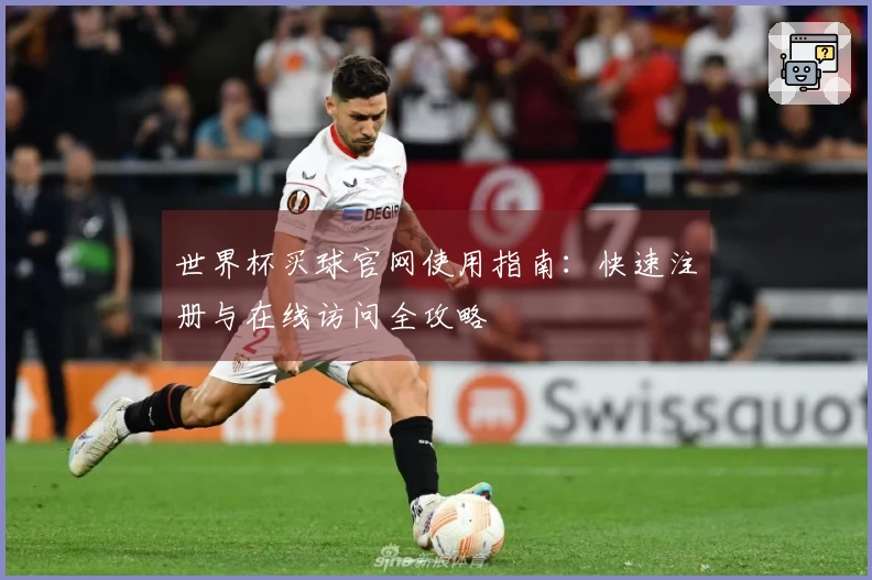 世界杯买球官网使用指南：快速注册与在线访问全攻略