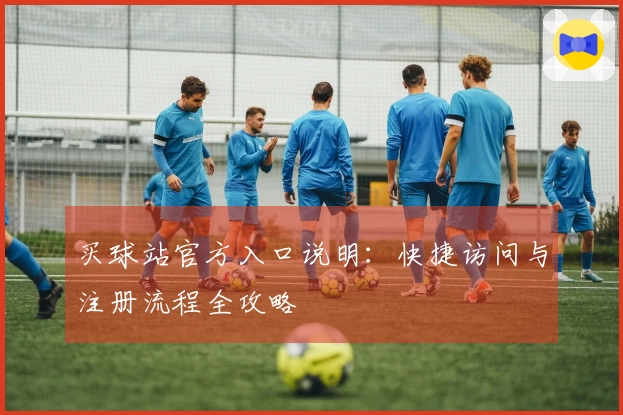 买球站官方入口说明：快捷访问与注册流程全攻略