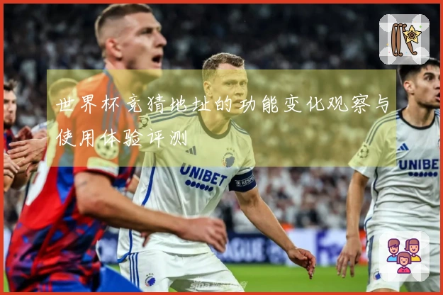 世界杯竞猜地址的功能变化观察与使用体验评测