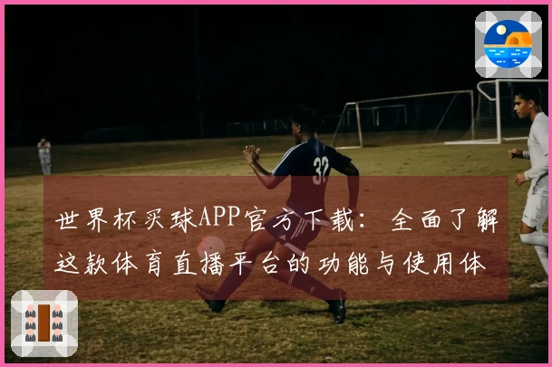 世界杯买球APP官方下载：全面了解这款体育直播平台的功能与使用体验