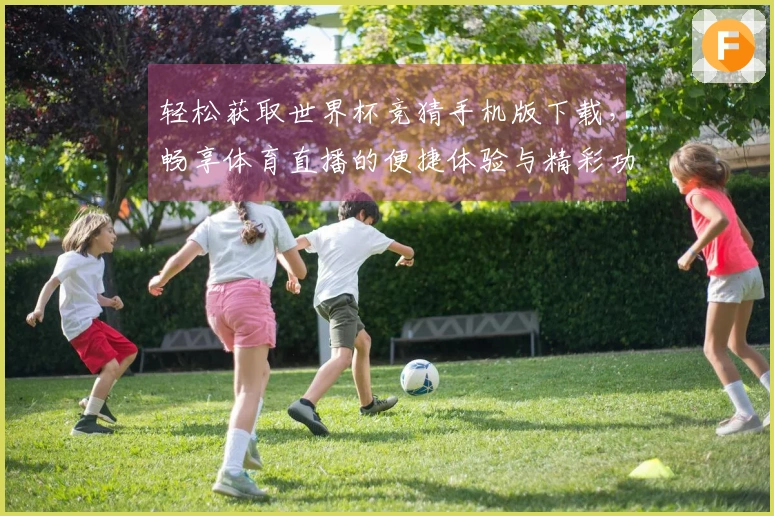 轻松获取世界杯竞猜手机版下载，畅享体育直播的便捷体验与精彩功能