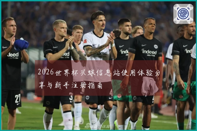 2026世界杯买球信息站使用体验分享与新手注册指南