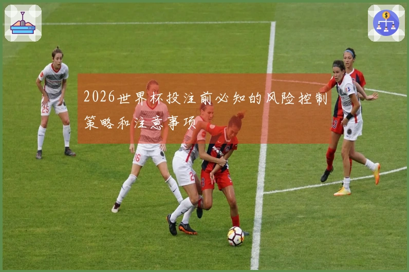 2026世界杯投注前必知的风险控制策略和注意事项