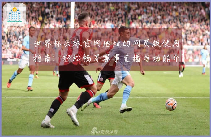 世界杯买球官网地址的网页版使用指南:轻松畅享赛事直播与功能介绍