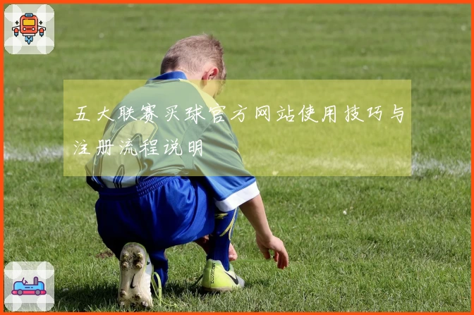 五大联赛买球官方网站使用技巧与注册流程说明