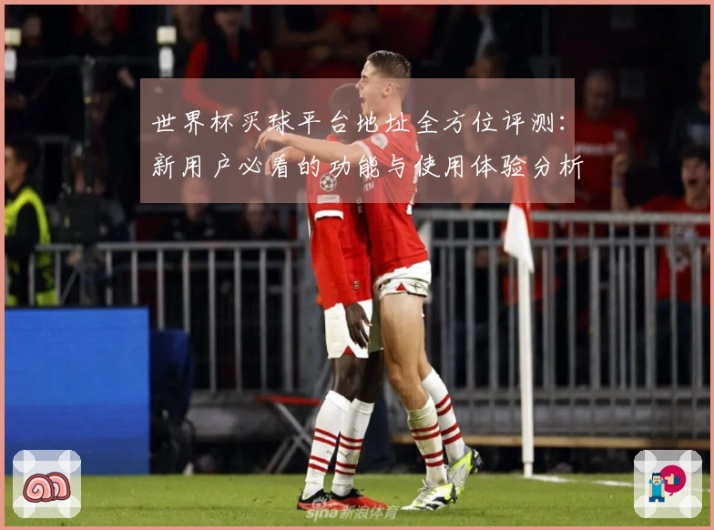 世界杯买球平台地址全方位评测：新用户必看的功能与使用体验分析