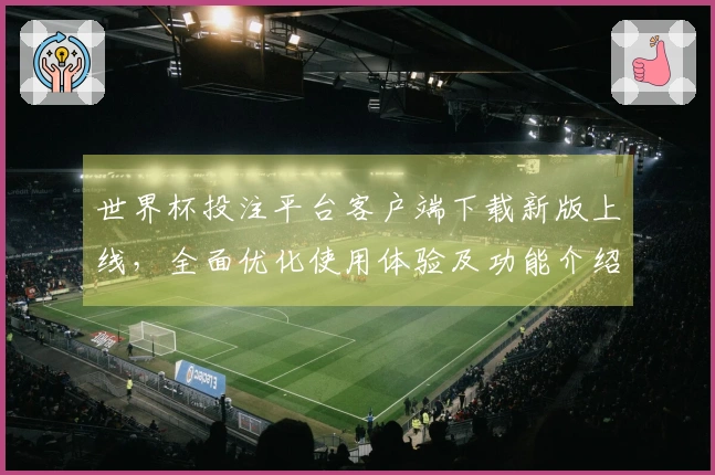 世界杯投注平台客户端下载新版上线，全面优化使用体验及功能介绍