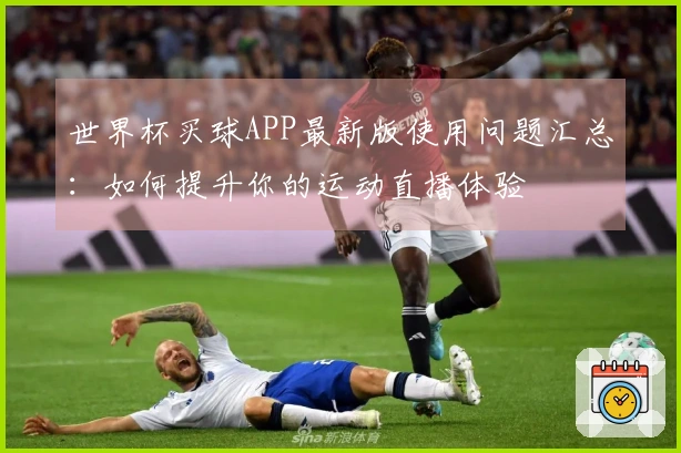 世界杯买球APP最新版使用问题汇总：如何提升你的运动直播体验