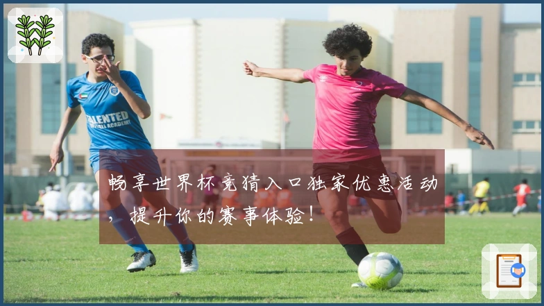 畅享世界杯竞猜入口独家优惠活动，提升你的赛事体验！