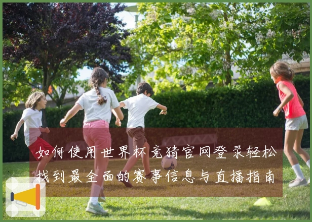 如何使用世界杯竞猜官网登录轻松找到最全面的赛事信息与直播指南？