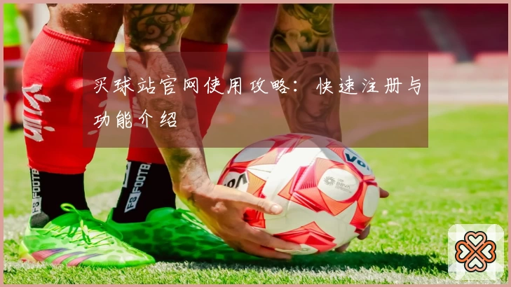 买球站官网使用攻略：快速注册与功能介绍