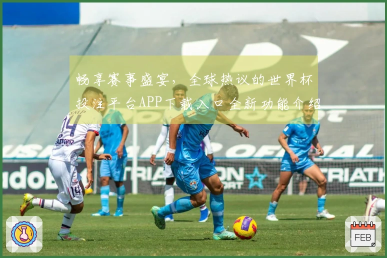 畅享赛事盛宴，全球热议的世界杯投注平台APP下载入口全新功能介绍！