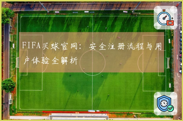 FIFA买球官网：安全注册流程与用户体验全解析