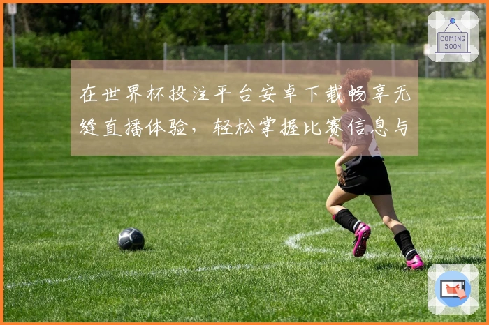 在世界杯投注平台安卓下载畅享无缝直播体验，轻松掌握比赛信息与使用技巧