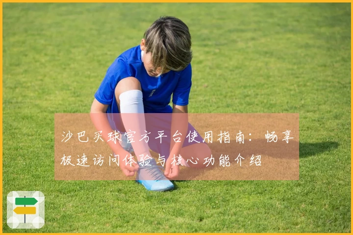沙巴买球官方平台使用指南:畅享极速访问体验与核心功能介绍