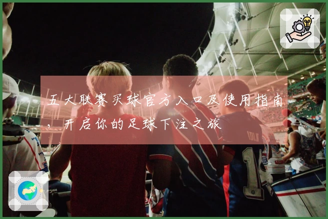 五大联赛买球官方入口及使用指南，开启你的足球下注之旅
