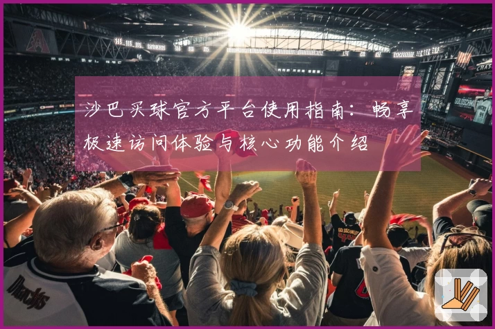 沙巴买球官方平台使用指南：畅享极速访问体验与核心功能介绍