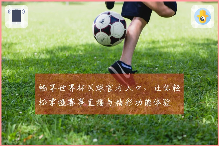 畅享世界杯买球官方入口，让你轻松掌握赛事直播与精彩功能体验