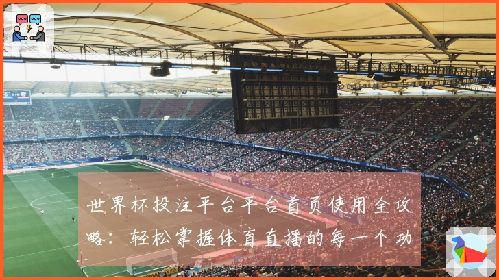 世界杯投注平台平台首页使用全攻略：轻松掌握体育直播的每一个功能
