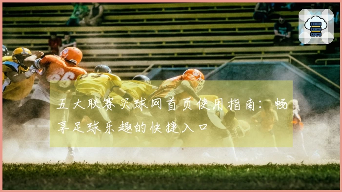 五大联赛买球网首页使用指南：畅享足球乐趣的快捷入口