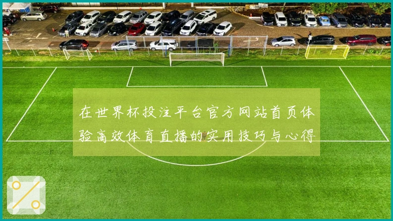 在世界杯投注平台官方网站首页体验高效体育直播的实用技巧与心得分享