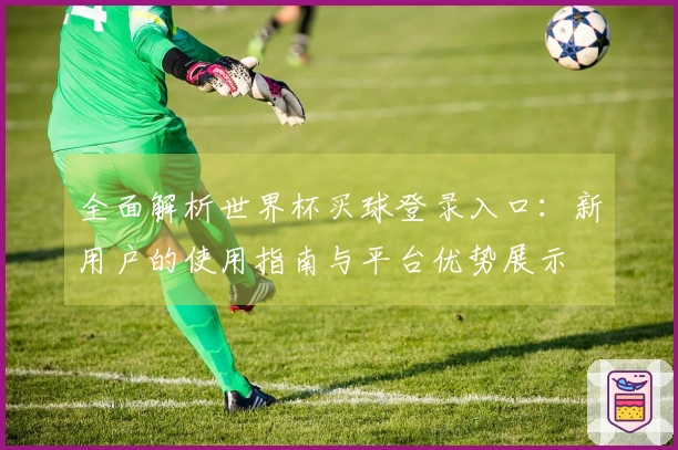 全面解析世界杯买球登录入口：新用户的使用指南与平台优势展示