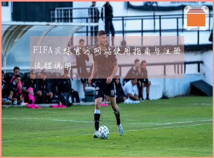 FIFA买球官方网站使用指南与注册流程说明