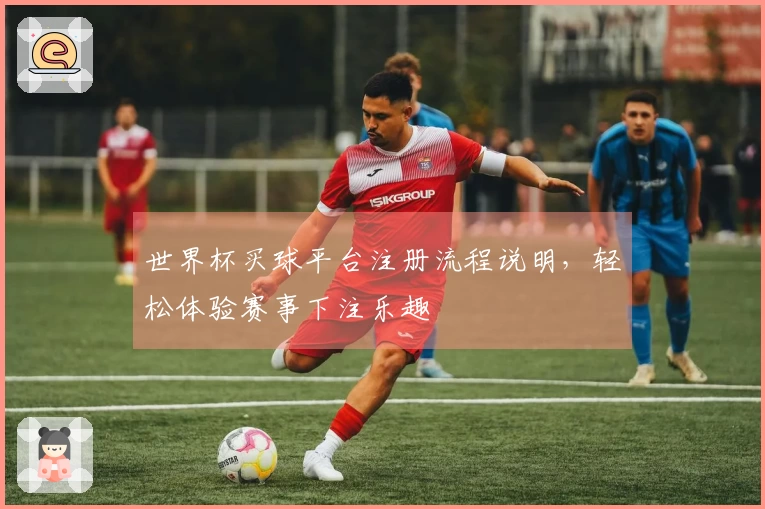 世界杯买球平台注册流程说明，轻松体验赛事下注乐趣