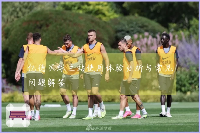 亿德买球主站使用体验分析与常见问题解答