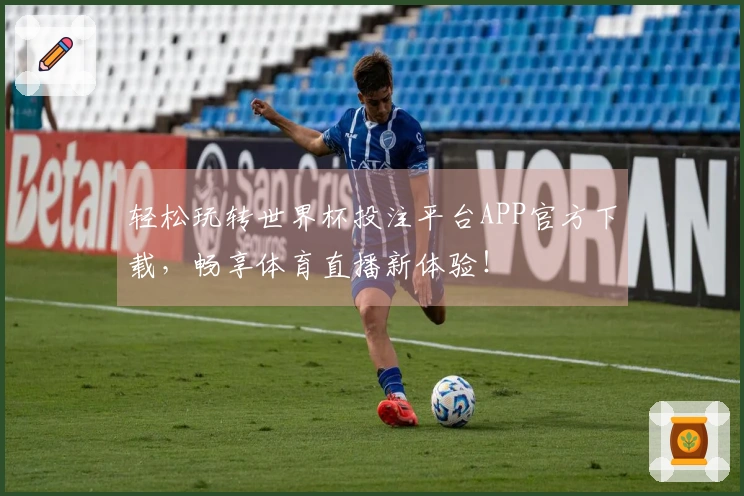 轻松玩转世界杯投注平台APP官方下载，畅享体育直播新体验！